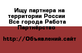 Ищу партнера на территории России  - Все города Работа » Партнёрство   